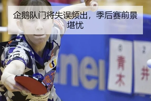 企鹅队门将失误频出，季后赛前景堪忧