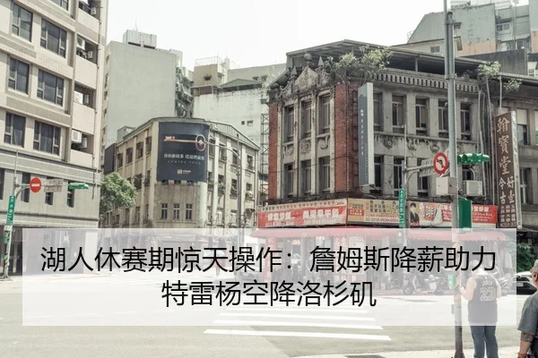 湖人休赛期惊天操作：詹姆斯降薪助力特雷杨空降洛杉矶