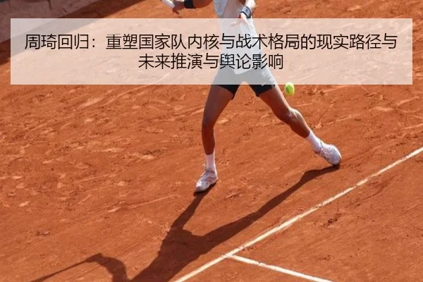 周琦回归：重塑国家队内核与战术格局的现实路径与未来推演与舆论影响