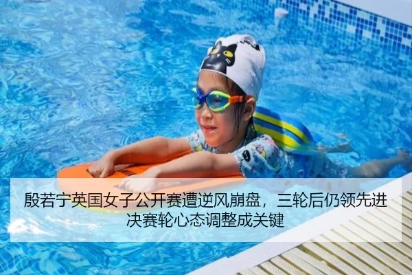 殷若宁英国女子公开赛遭逆风崩盘，三轮后仍领先进决赛轮心态调整成关键