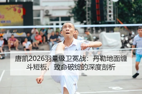 唐凯2026羽量级卫冕战：丹勒地面缠斗短板，致命破绽的深度剖析